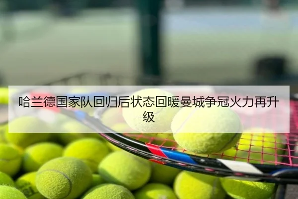 哈兰德国家队回归后状态回暖曼城争冠火力再升级