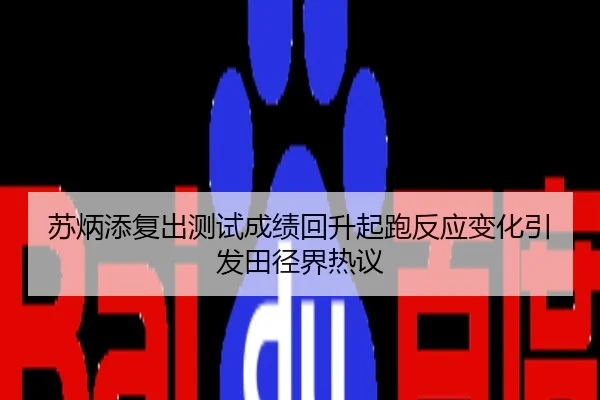 苏炳添复出测试成绩回升起跑反应变化引发田径界热议